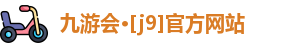九游会·[j9]官方网站